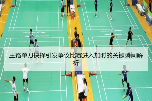 王霜单刀抉择引发争议比赛进入加时的关键瞬间解析